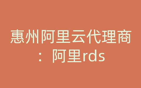 惠州阿里云代理商：阿里rds