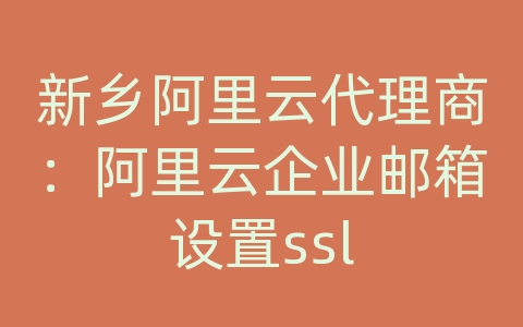 新乡阿里云代理商：阿里云企业邮箱设置ssl