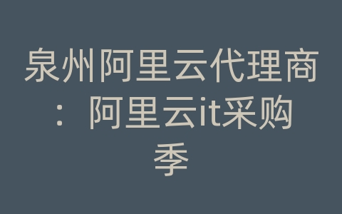 泉州阿里云代理商：阿里云it采购季