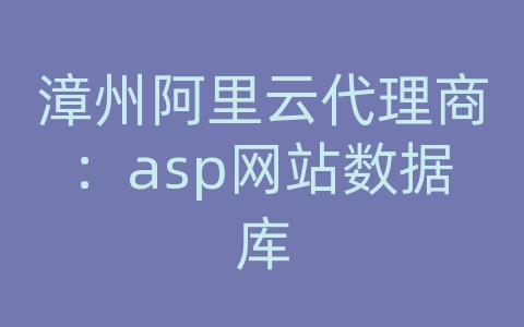 漳州阿里云代理商：asp网站数据库