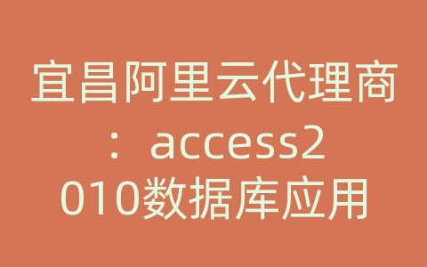 宜昌阿里云代理商：access2010数据库应用