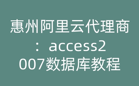 惠州阿里云代理商：access2007数据库教程