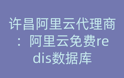 许昌阿里云代理商：阿里云免费redis数据库