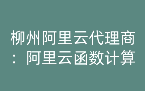 柳州阿里云代理商：阿里云函数计算