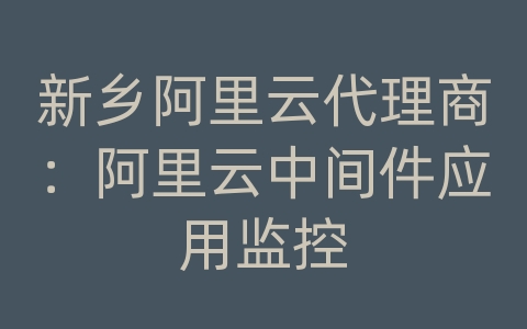 新乡阿里云代理商：阿里云中间件应用监控