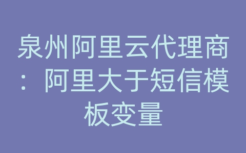 泉州阿里云代理商：阿里大于短信模板变量