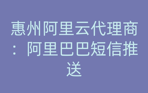 惠州阿里云代理商：阿里巴巴短信推送