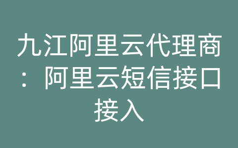 九江阿里云代理商：阿里云短信接口接入