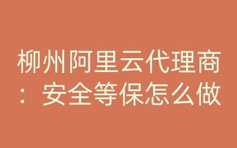 柳州阿里云代理商：安全等保怎么做