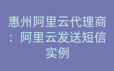 惠州阿里云代理商：阿里云发送短信实例