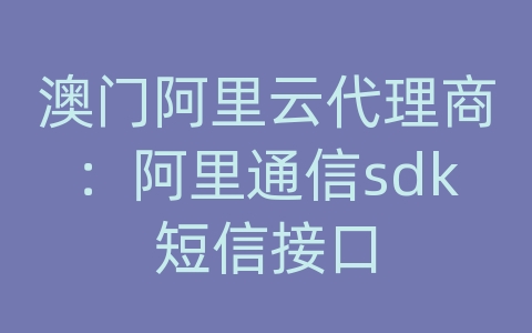 澳门阿里云代理商：阿里通信sdk短信接口