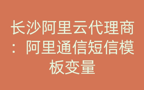 长沙阿里云代理商：阿里通信短信模板变量