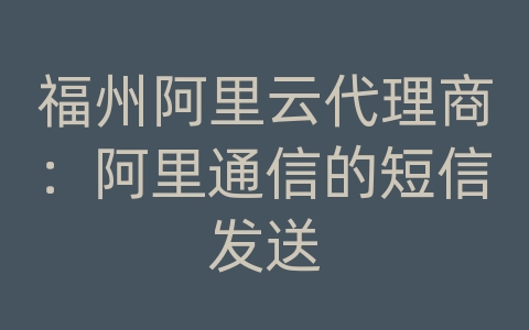 福州阿里云代理商：阿里通信的短信发送