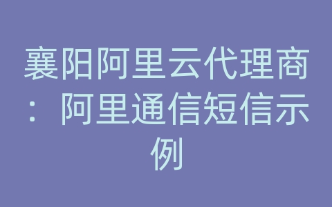 襄阳阿里云代理商：阿里通信短信示例