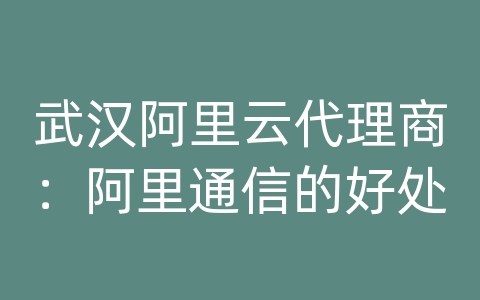 武汉阿里云代理商：阿里通信的好处