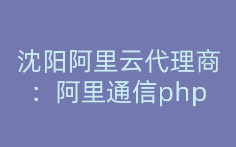 沈阳阿里云代理商：阿里通信php