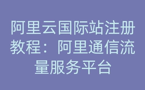 阿里云国际站注册教程：阿里通信流量服务平台