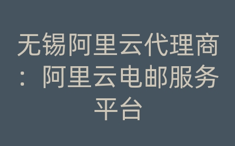 无锡阿里云代理商：阿里云电邮服务平台