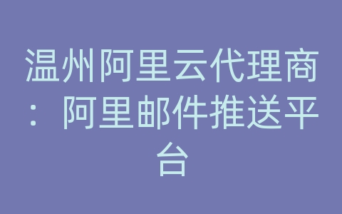 温州阿里云代理商：阿里邮件推送平台