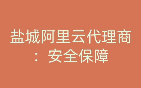 盐城阿里云代理商：安全保障