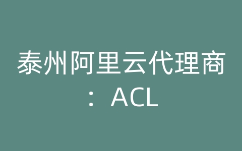 泰州阿里云代理商：ACL