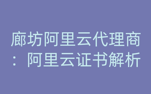 廊坊阿里云代理商：阿里云证书解析