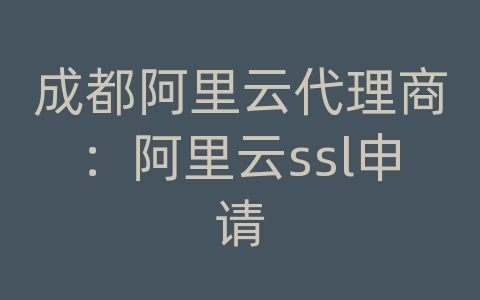 成都阿里云代理商：阿里云ssl申请