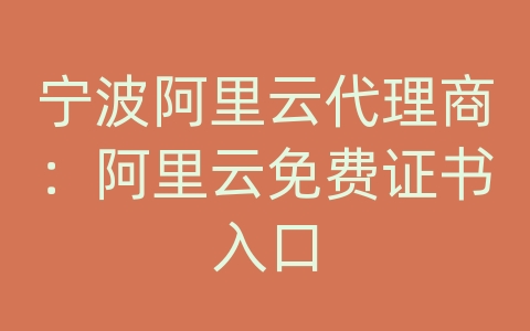 宁波阿里云代理商：阿里云免费证书入口