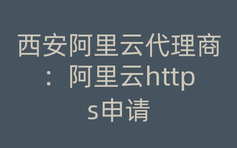 西安阿里云代理商：阿里云https申请