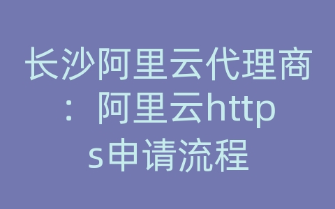 长沙阿里云代理商：阿里云https申请流程