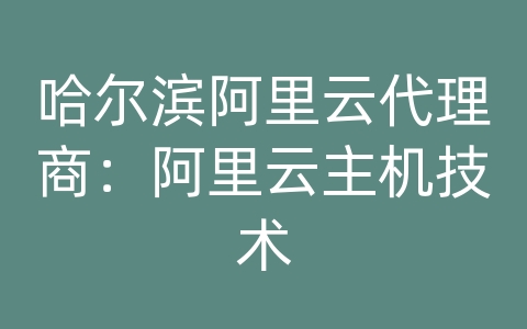 哈尔滨阿里云代理商：阿里云主机技术