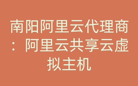 南阳阿里云代理商：阿里云共享云虚拟主机