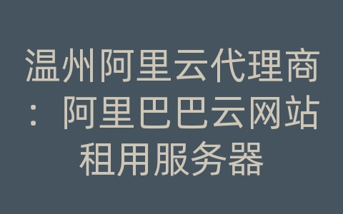 温州阿里云代理商：阿里巴巴云网站租用服务器