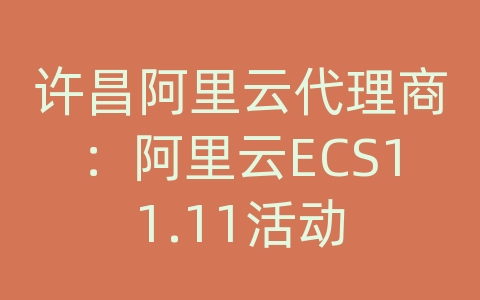 许昌阿里云代理商：阿里云ECS11.11活动