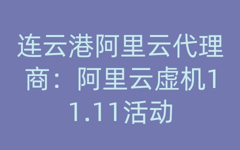 连云港阿里云代理商：阿里云虚机11.11活动