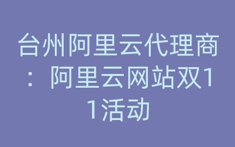 台州阿里云代理商：阿里云网站双11活动