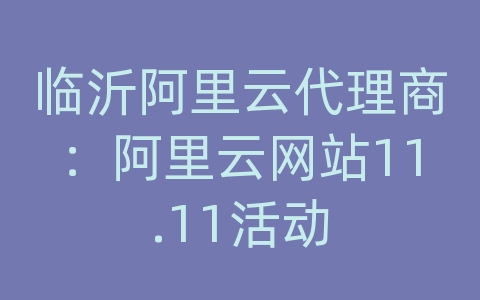 临沂阿里云代理商：阿里云网站11.11活动