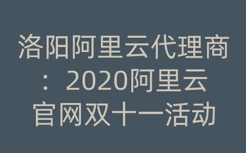 洛阳阿里云代理商：2020阿里云官网双十一活动