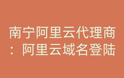 南宁阿里云代理商：阿里云域名登陆