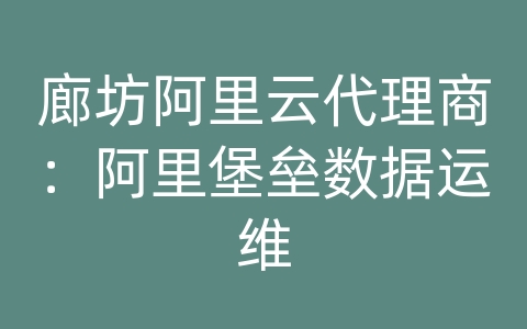 廊坊阿里云代理商：阿里堡垒数据运维