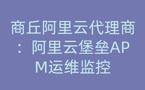 商丘阿里云代理商：阿里云堡垒APM运维监控