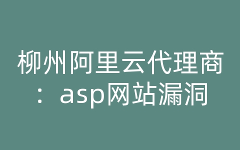 柳州阿里云代理商：asp网站漏洞