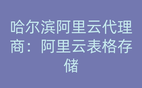 哈尔滨阿里云代理商：阿里云表格存储