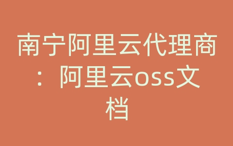 南宁阿里云代理商：阿里云oss文档