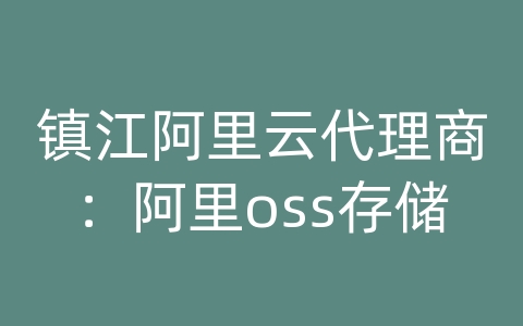 镇江阿里云代理商：阿里oss存储