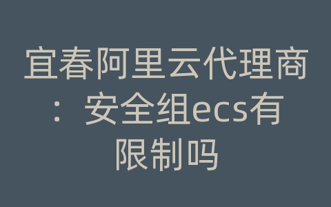 宜春阿里云代理商：安全组ecs有限制吗