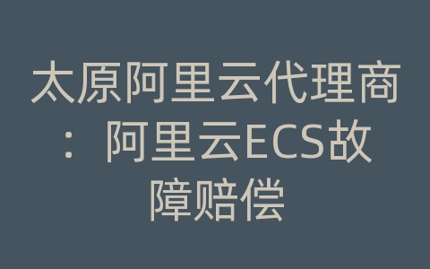 太原阿里云代理商：阿里云ECS故障赔偿