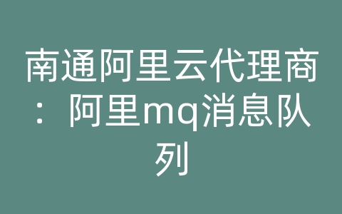 南通阿里云代理商：阿里mq消息队列