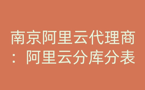 南京阿里云代理商：阿里云分库分表