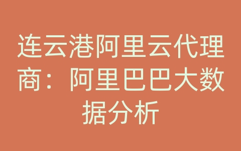 连云港阿里云代理商：阿里巴巴大数据分析